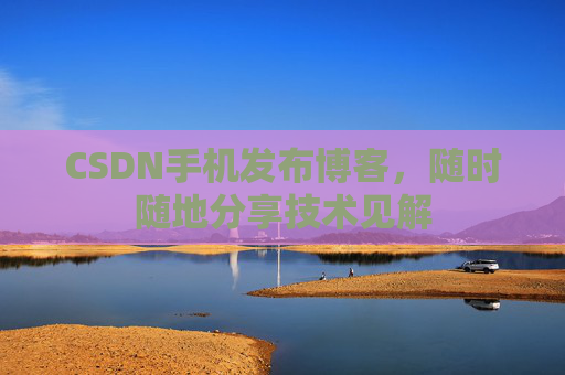 CSDN手机发布博客，随时随地分享技术见解